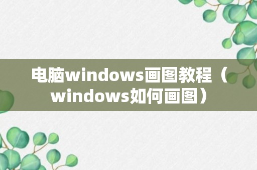 电脑windows画图教程（windows如何画图）