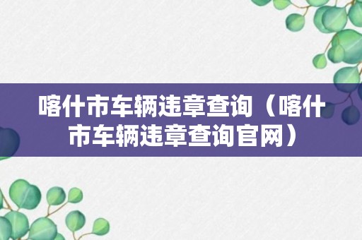 喀什市车辆违章查询（喀什市车辆违章查询官网）