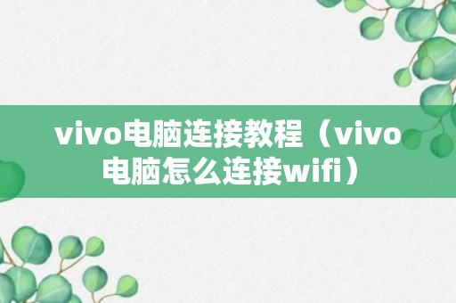 vivo电脑连接教程（vivo电脑怎么连接wifi）