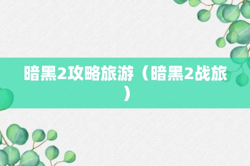 暗黑2攻略旅游（暗黑2战旅）