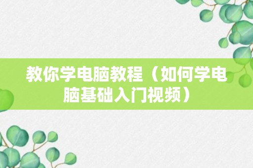 教你学电脑教程（如何学电脑基础入门视频）