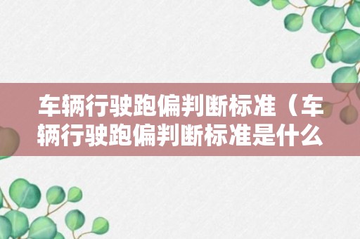 车辆行驶跑偏判断标准（车辆行驶跑偏判断标准是什么）