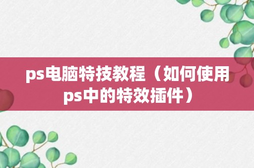 ps电脑特技教程（如何使用ps中的特效插件）