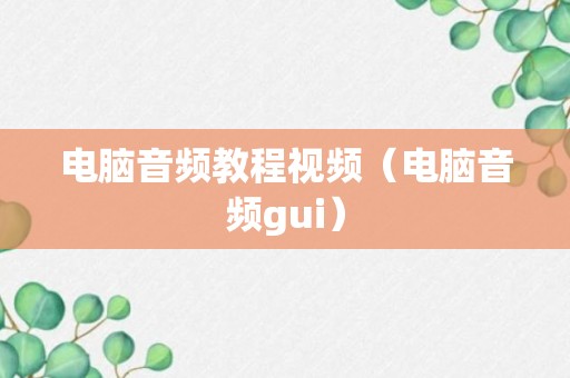 电脑音频教程视频（电脑音频gui）