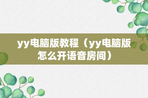 yy电脑版教程（yy电脑版怎么开语音房间）