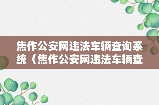 焦作公安网违法车辆查询系统（焦作公安网违法车辆查询系统电话）