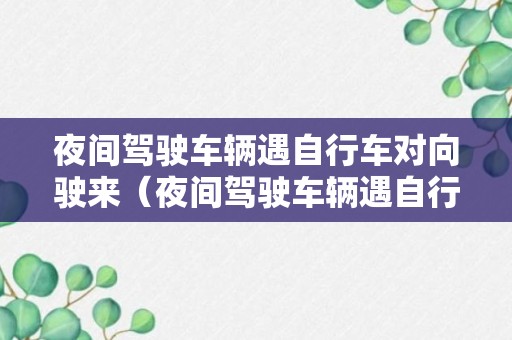 夜间驾驶车辆遇自行车对向驶来（夜间驾驶车辆遇自行车对向驶来时,应怎样做?）