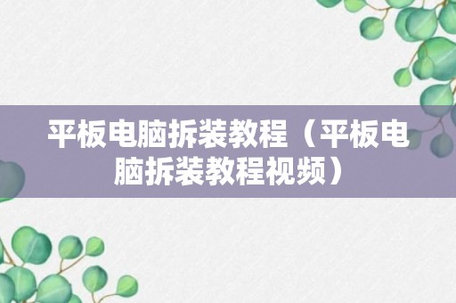 平板电脑拆装教程（平板电脑拆装教程视频）