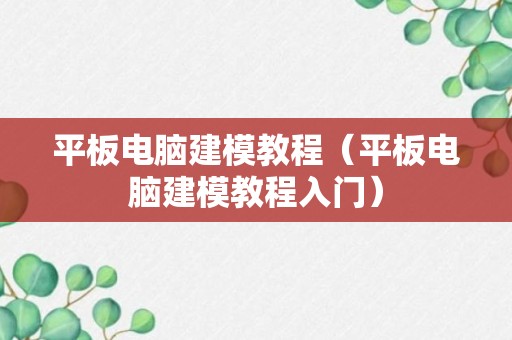 平板电脑建模教程（平板电脑建模教程入门）