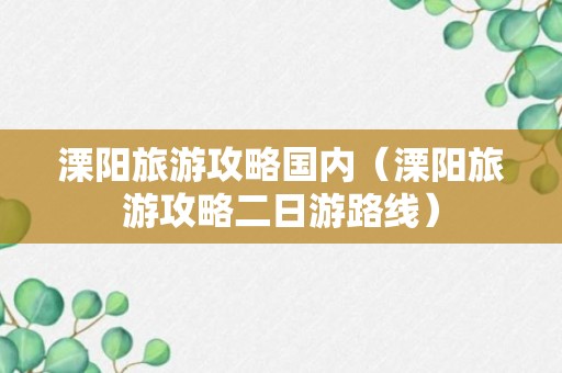 溧阳旅游攻略国内（溧阳旅游攻略二日游路线）