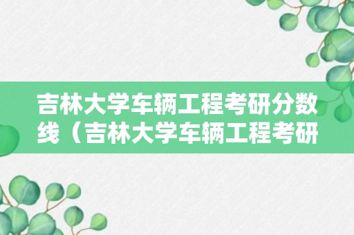 吉林大学车辆工程考研分数线（吉林大学车辆工程考研复试分数线）