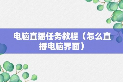 电脑直播任务教程（怎么直播电脑界面）