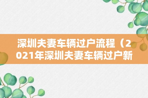 深圳夫妻车辆过户流程（2021年深圳夫妻车辆过户新规）