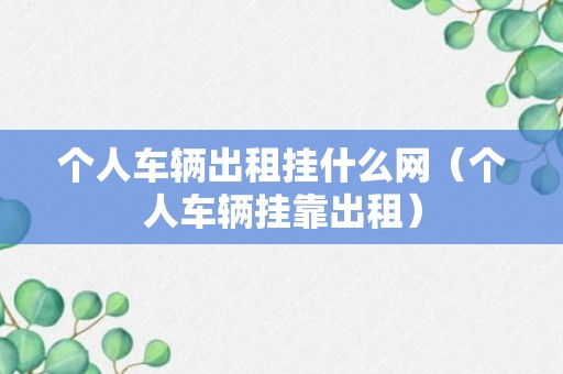 个人车辆出租挂什么网（个人车辆挂靠出租）