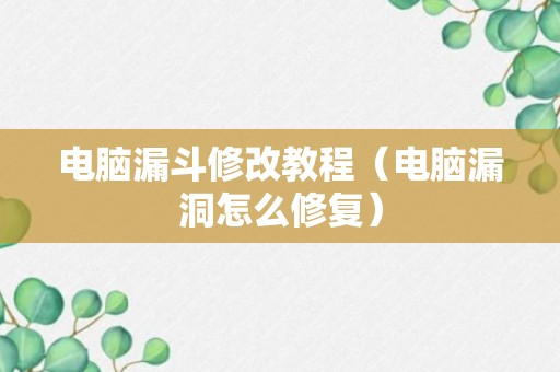 电脑漏斗修改教程（电脑漏洞怎么修复）