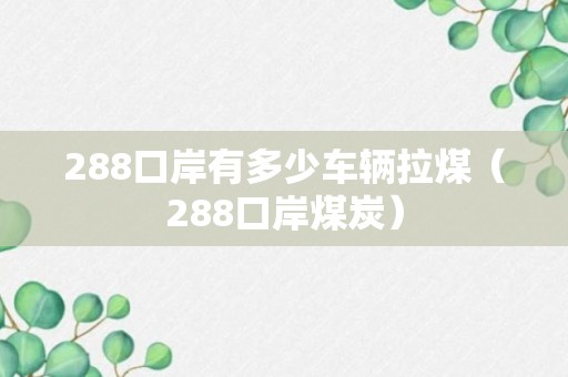 288口岸有多少车辆拉煤（288口岸煤炭）