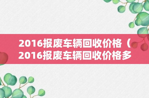 2016报废车辆回收价格（2016报废车辆回收价格多少）