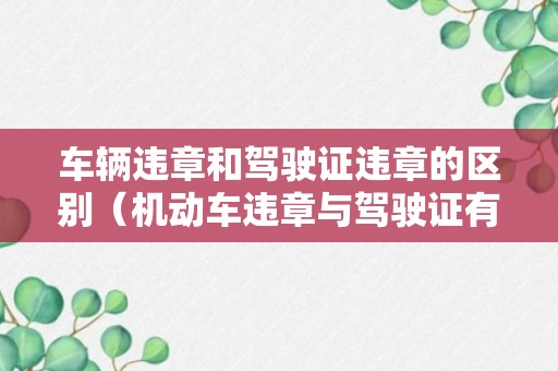 车辆违章和驾驶证违章的区别（机动车违章与驾驶证有联系吗）