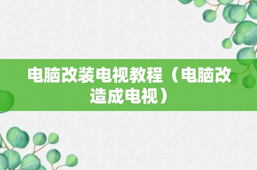 电脑改装电视教程（电脑改造成电视）