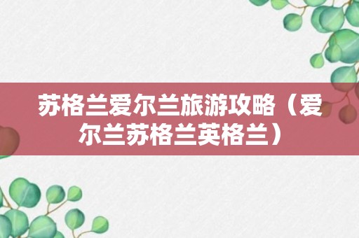 苏格兰爱尔兰旅游攻略（爱尔兰苏格兰英格兰）