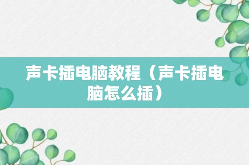 声卡插电脑教程（声卡插电脑怎么插）