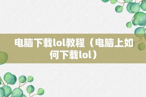 电脑下载lol教程（电脑上如何下载lol）