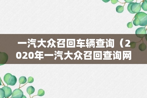 一汽大众召回车辆查询（2020年一汽大众召回查询网）