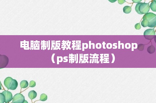 电脑制版教程photoshop（ps制版流程）