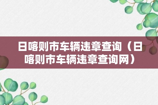 日喀则市车辆违章查询（日喀则市车辆违章查询网）