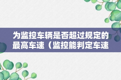 为监控车辆是否超过规定的最高车速（监控能判定车速吗）