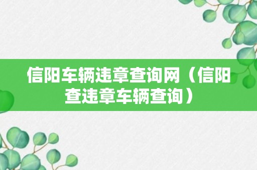 信阳车辆违章查询网（信阳查违章车辆查询）