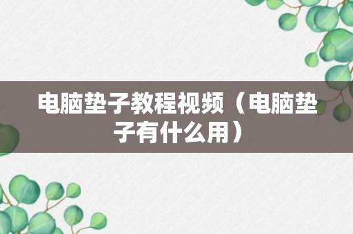 电脑垫子教程视频（电脑垫子有什么用）