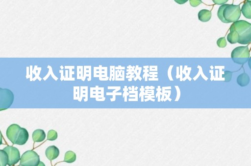 收入证明电脑教程（收入证明电子档模板）