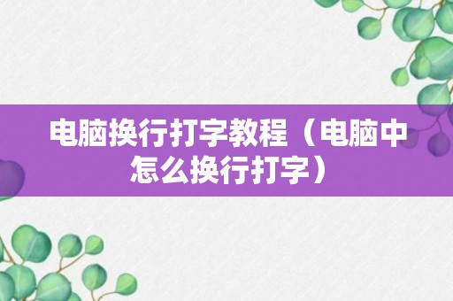 电脑换行打字教程（电脑中怎么换行打字）