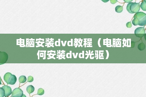 电脑安装dvd教程（电脑如何安装dvd光驱）