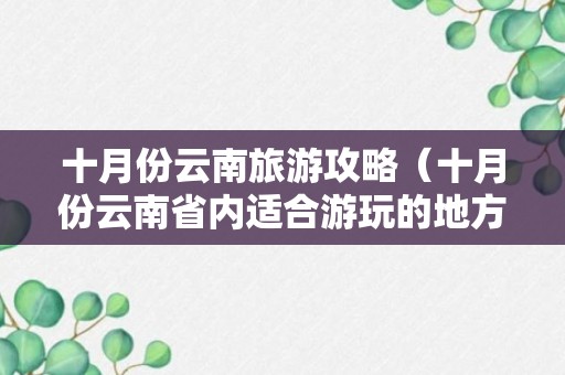 十月份云南旅游攻略（十月份云南省内适合游玩的地方）