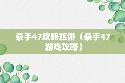 杀手47攻略旅游（杀手47 游戏攻略）