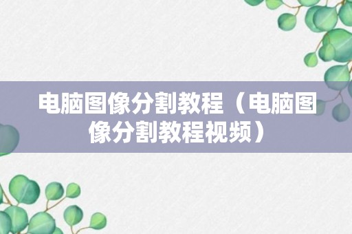 电脑图像分割教程（电脑图像分割教程视频）