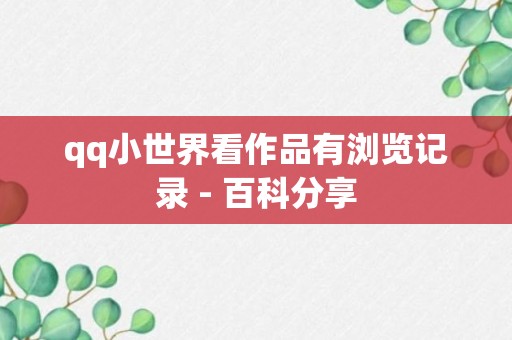 qq小世界看作品有浏览记录 - 百科分享