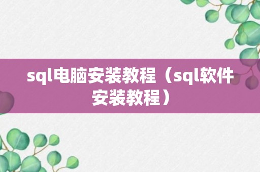 sql电脑安装教程（sql软件安装教程）