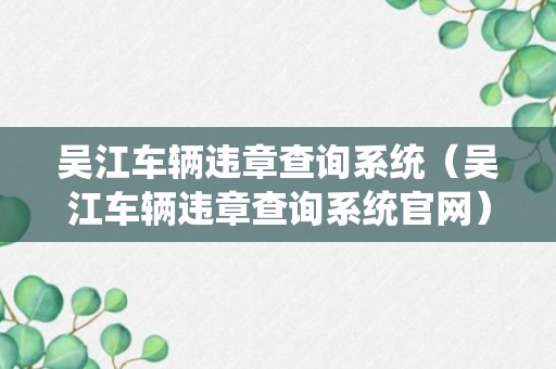 吴江车辆违章查询系统（吴江车辆违章查询系统官网）