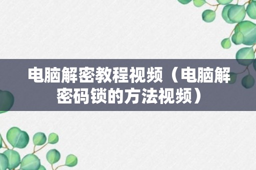 电脑解密教程视频（电脑解密码锁的方法视频）