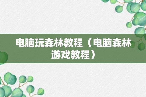 电脑玩森林教程（电脑森林游戏教程）