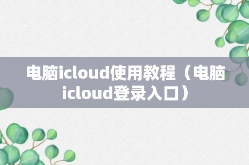 电脑icloud使用教程（电脑icloud登录入口）