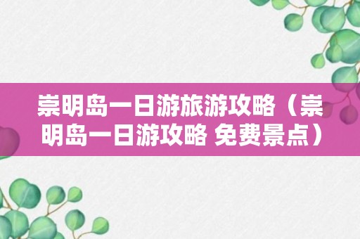 崇明岛一日游旅游攻略（崇明岛一日游攻略 免费景点）