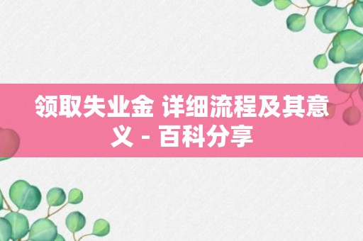 领取失业金 详细流程及其意义 - 百科分享