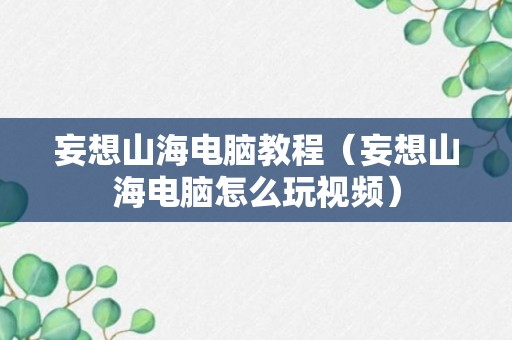 妄想山海电脑教程（妄想山海电脑怎么玩视频）