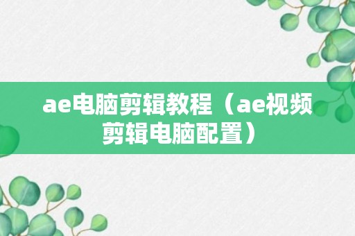 ae电脑剪辑教程（ae视频剪辑电脑配置）