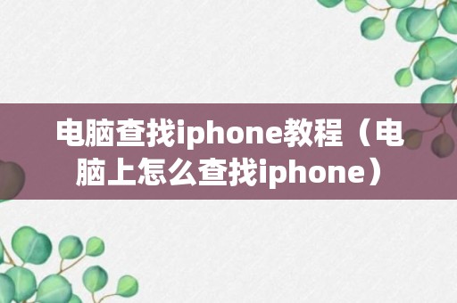 电脑查找iphone教程（电脑上怎么查找iphone）