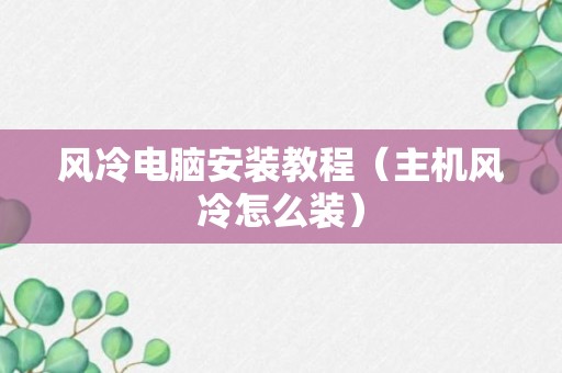 风冷电脑安装教程（主机风冷怎么装）